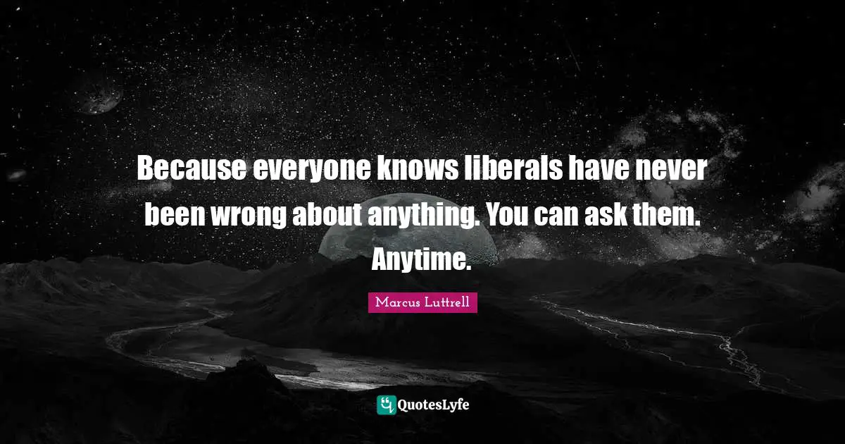 Because everyone knows liberals have never been wrong about anything. You can ask them. Anytime.
