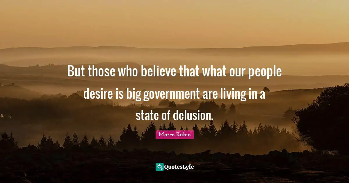 But those who believe that what our people desire is big government are living in a state of delusion.