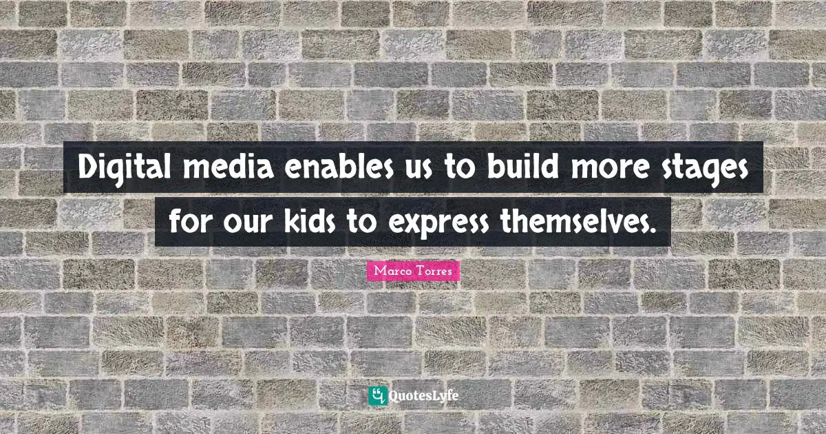 Digital Media Quotes: "Digital media enables us to build more stages for our kids to express themselves."