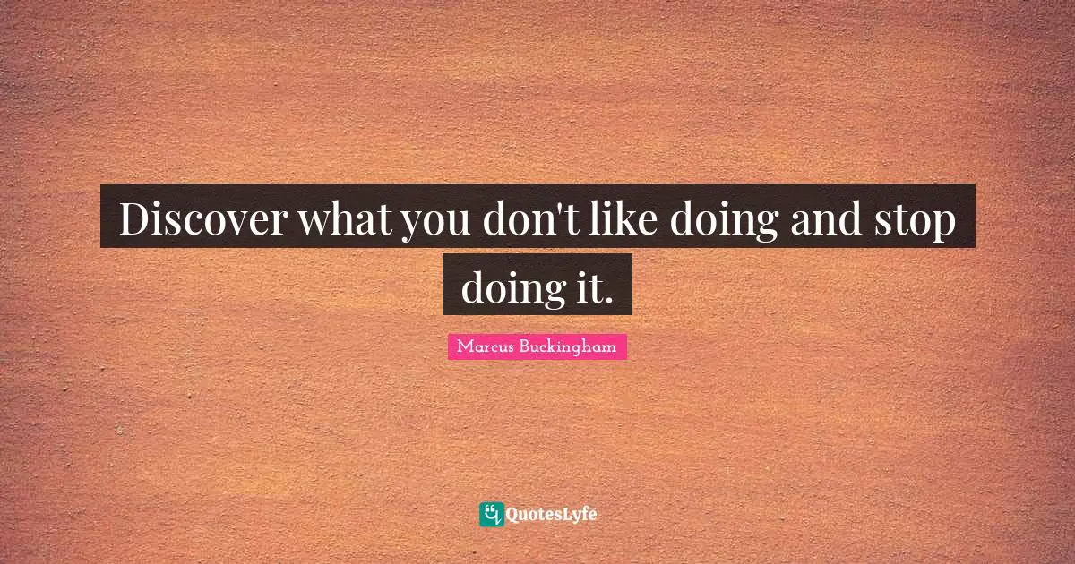 Discover what you don't like doing and stop doing it.