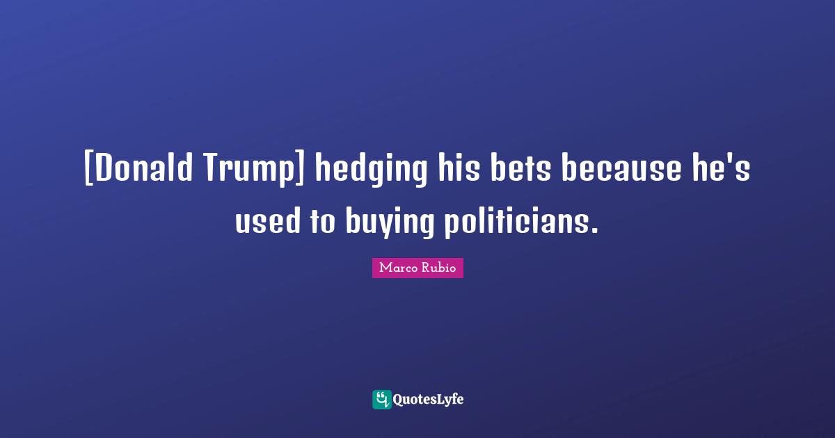 [Donald Trump] hedging his bets because he's used to buying politicians.