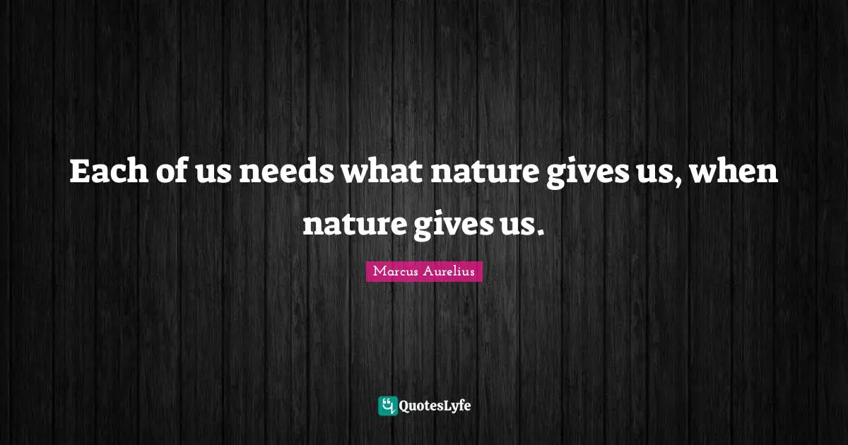 Each of us needs what nature gives us, when nature gives us.
