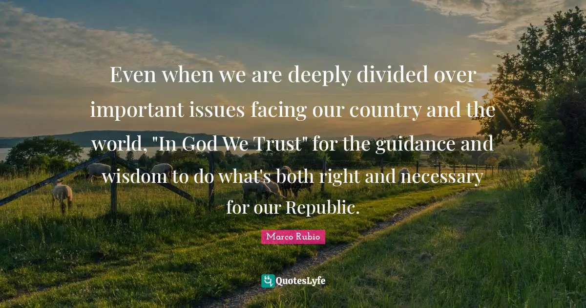 Trust Issues Quotes: "Even when we are deeply divided over important issues facing our country and the world, "In God We Trust" for the guidance and wisdom to do what's both right and necessary for our Republic."