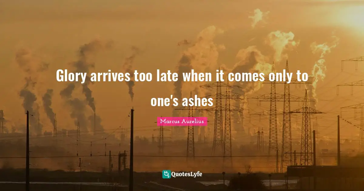 Glory arrives too late when it comes only to one's ashes