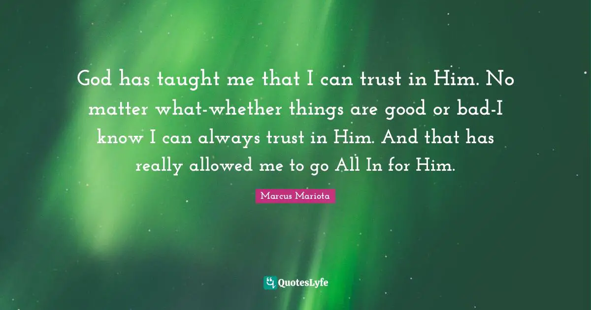 God has taught me that I can trust in Him. No matter what-whether things are good or bad-I know I can always trust in Him. And that has really allowed me to go All In for Him.