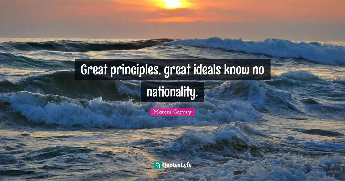 Great principles, great ideals know no nationality.