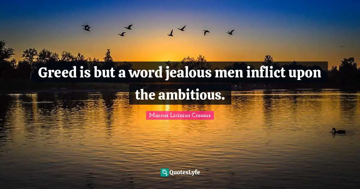 Greed Quotes: "Greed is but a word jealous men inflict upon the ambitious."