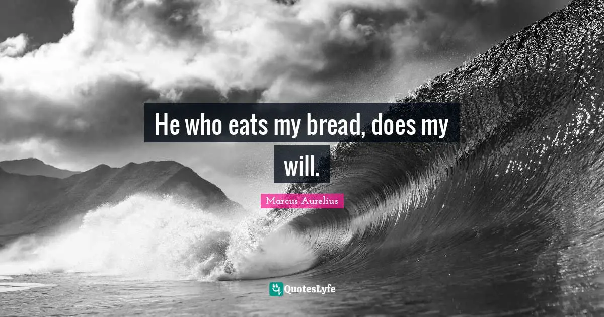 He who eats my bread, does my will.