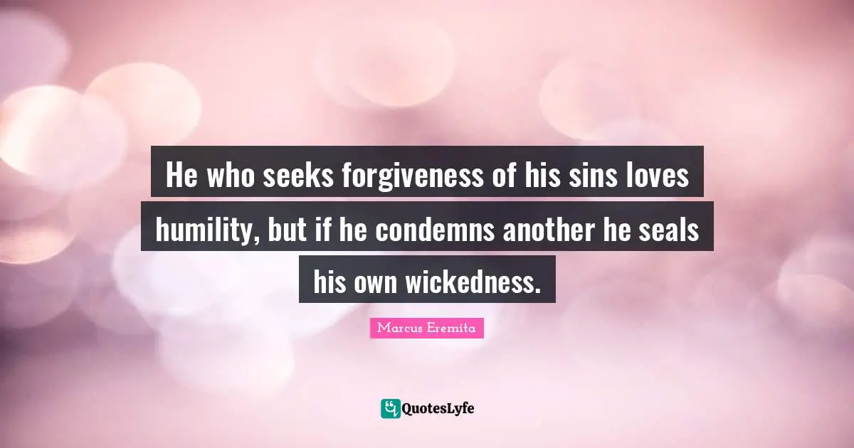 Seals Quotes: "He who seeks forgiveness of his sins loves humility, but if he condemns another he seals his own wickedness."