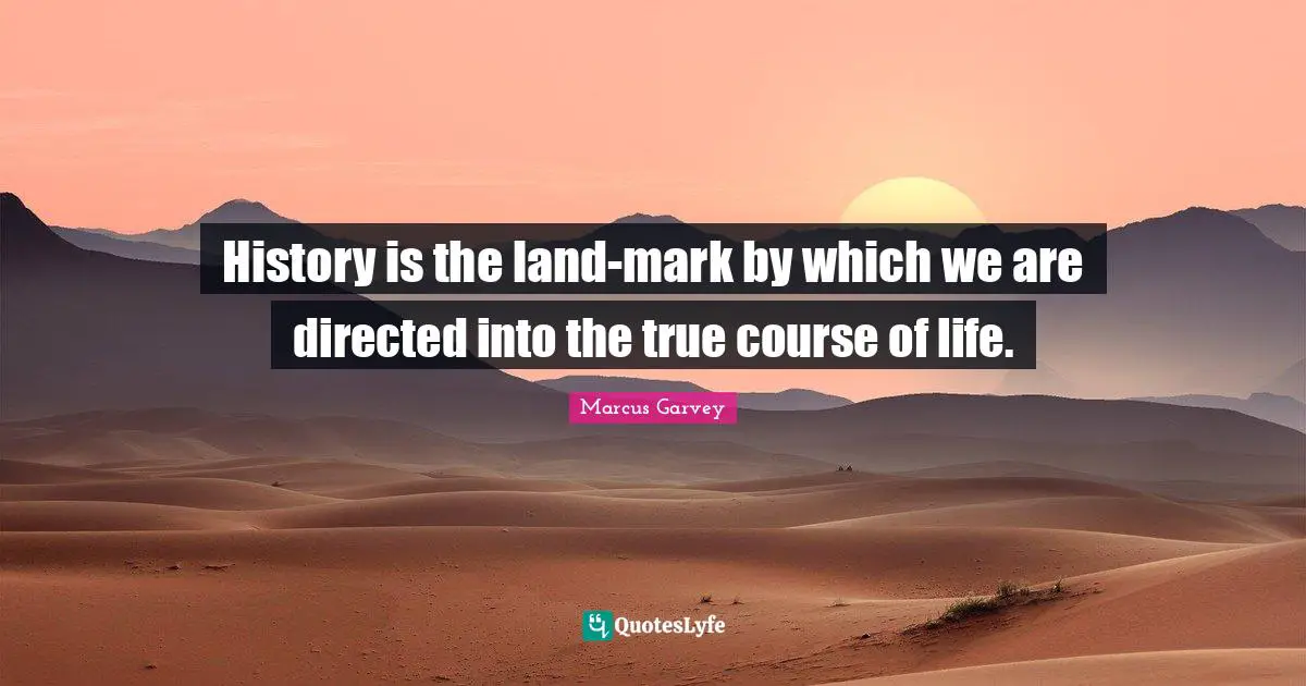 History is the land-mark by which we are directed into the true course of life.