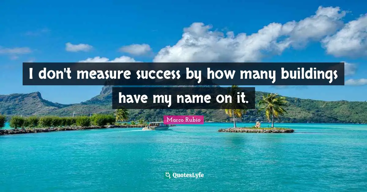 I don't measure success by how many buildings have my name on it.
