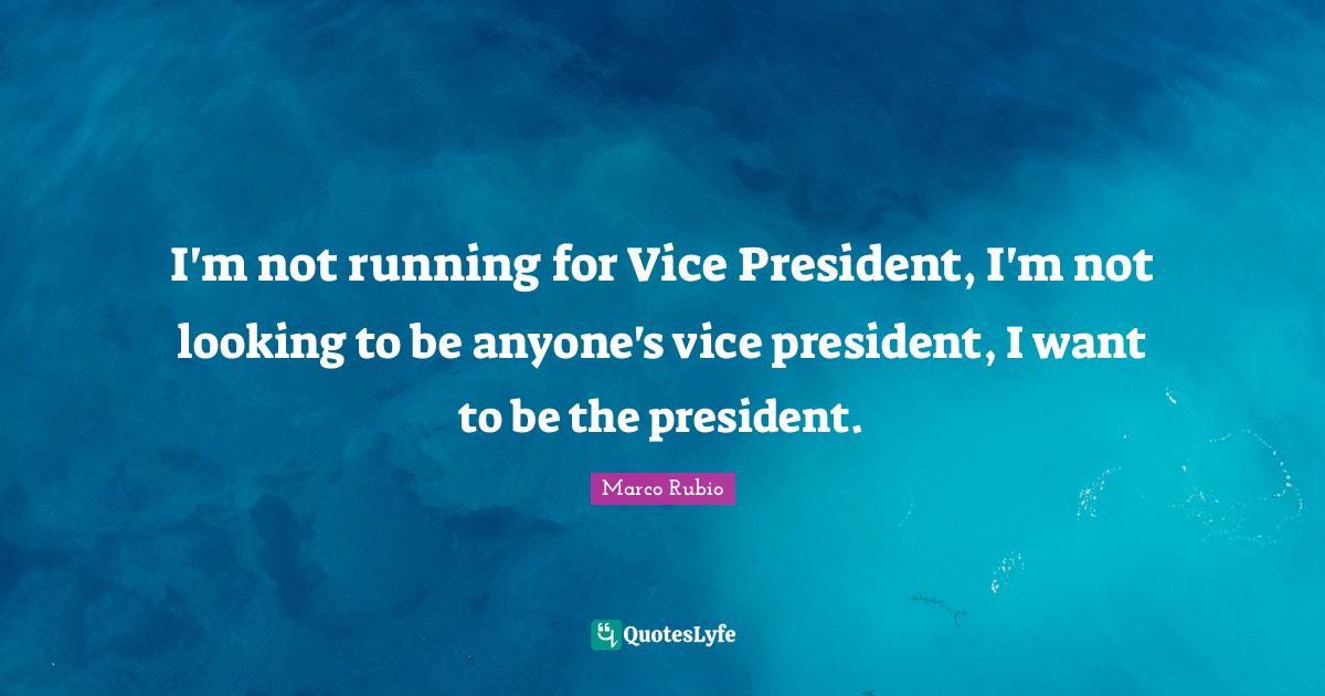I'm not running for Vice President, I'm not looking to be anyone's vic