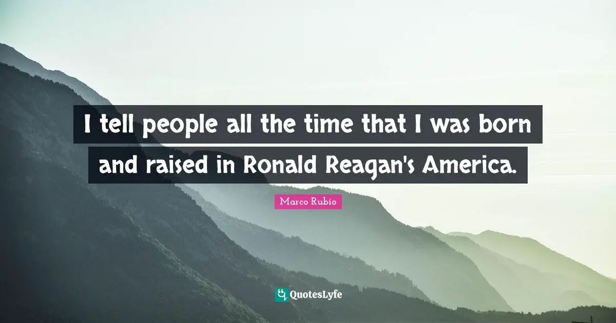 Born And Raised Quotes: "I tell people all the time that I was born and raised in Ronald Reagan's America."