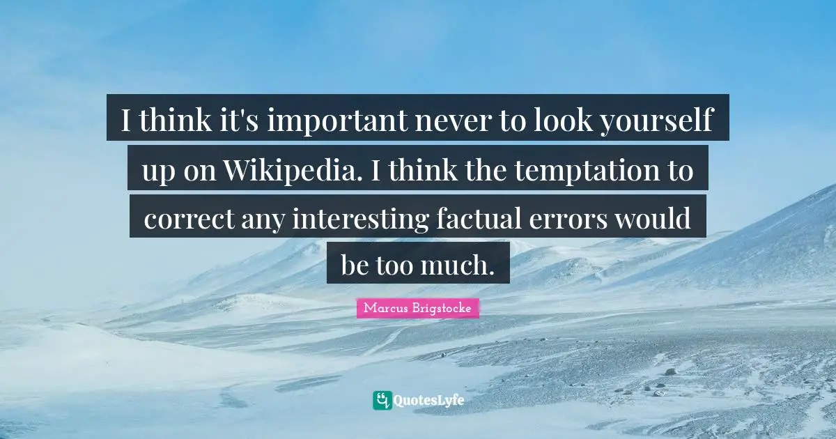 Thinking Too Much Quotes: "I think it's important never to look yourself up on Wikipedia. I think the temptation to correct any interesting factual errors would be too much."