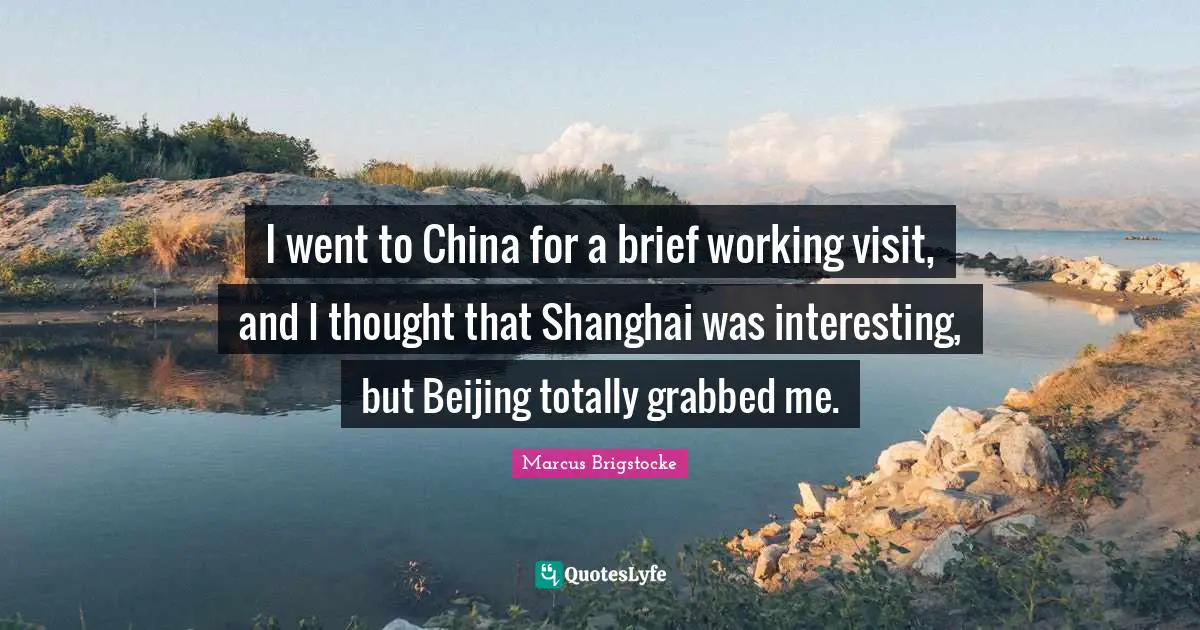 Shanghai Quotes: "I went to China for a brief working visit, and I thought that Shanghai was interesting, but Beijing totally grabbed me."