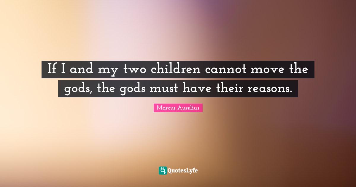 If I and my two children cannot move the gods, the gods must have their reasons.