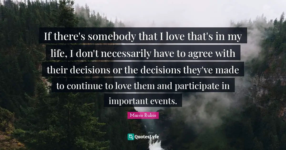 If there's somebody that I love that's in my life, I don't necessarily have to agree with their decisions or the decisions they've made to continue to love them and participate in important events.