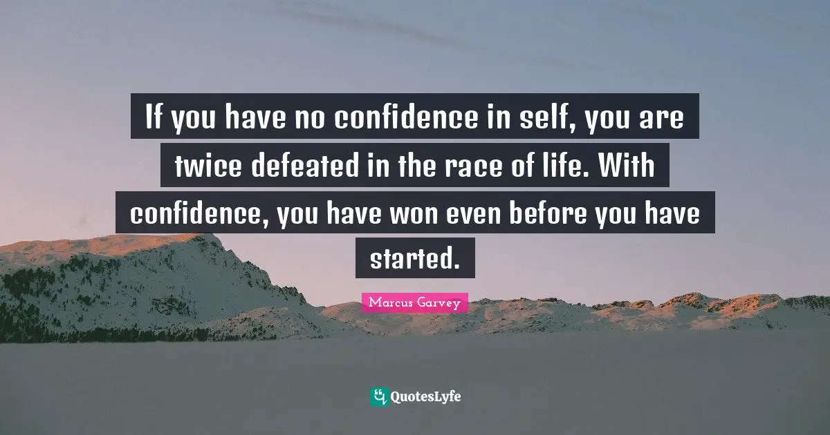 Marcus Garvey Quotes: "If you have no confidence in self, you are twice defeated in the race of life. With confidence, you have won even before you have started."