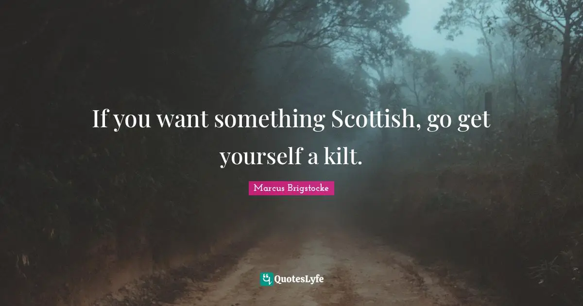 If you want something Scottish, go get yourself a kilt.