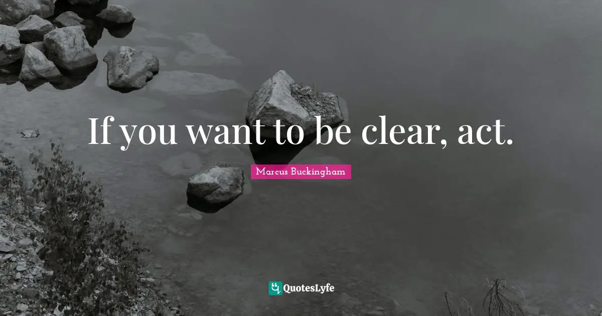 If you want to be clear, act.
