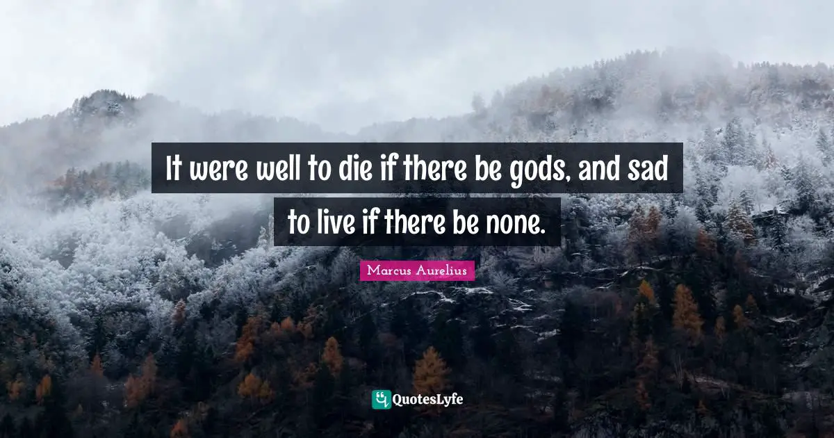It were well to die if there be gods, and sad to live if there be none.