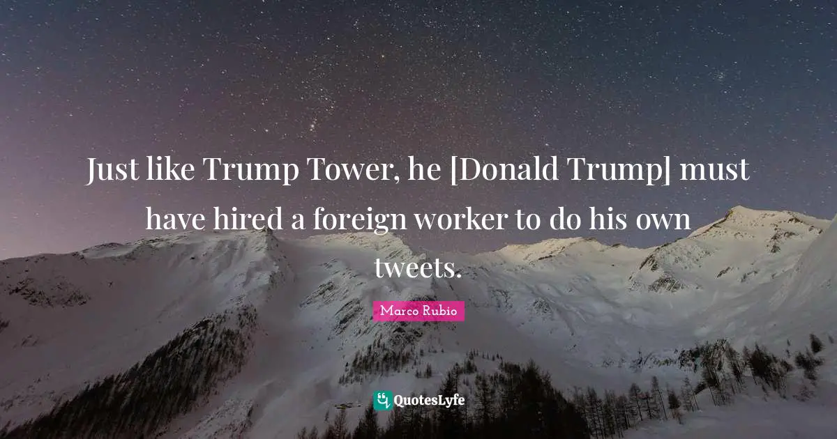 Tweet Quotes: "Just like Trump Tower, he [Donald Trump] must have hired a foreign worker to do his own tweets."