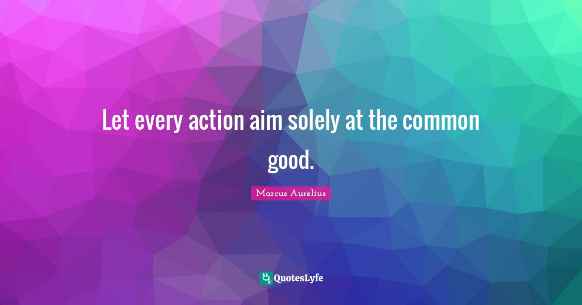 Common Good Quotes: "Let every action aim solely at the common good."