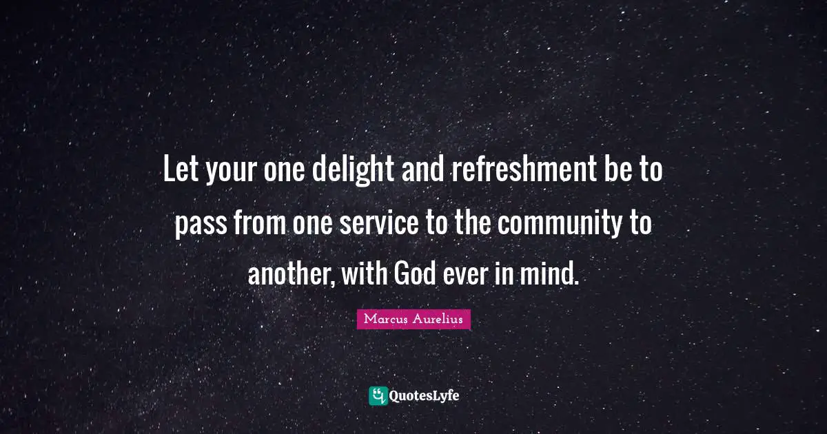 Let your one delight and refreshment be to pass from one service to the community to another, with God ever in mind.