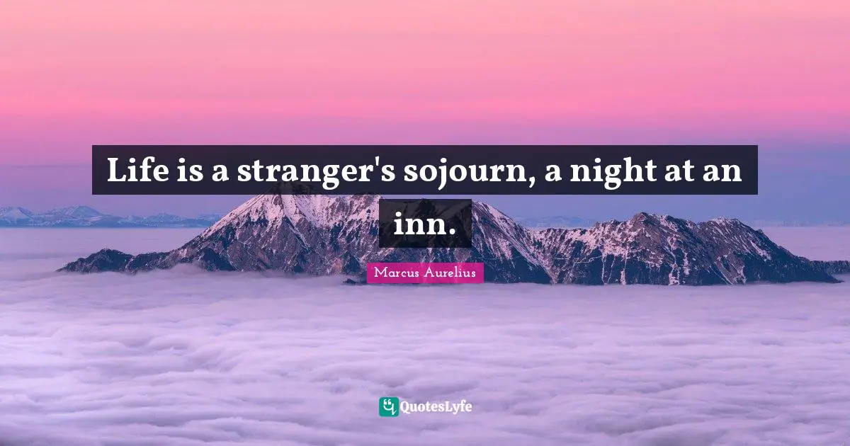 Life is a stranger's sojourn, a night at an inn.