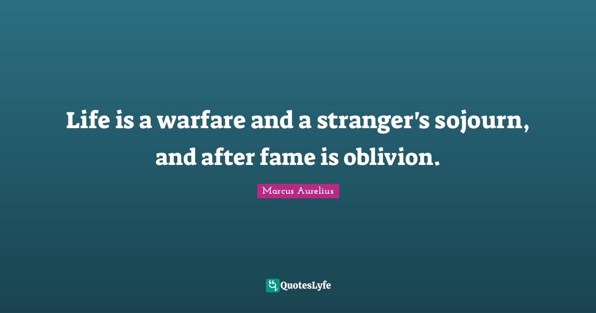 Life is a warfare and a stranger's sojourn, and after fame is oblivion.
