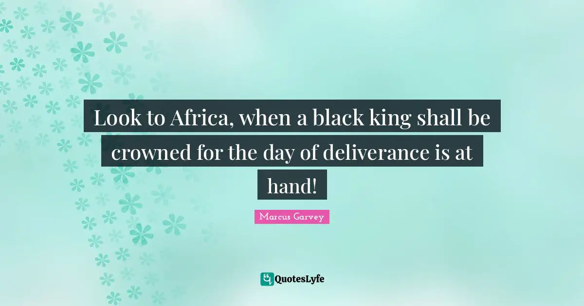 Look to Africa, when a black king shall be crowned for the day of deliverance is at hand!