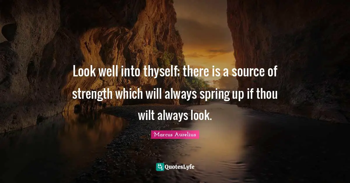 Thyself Quotes: "Look well into thyself; there is a source of strength which will always spring up if thou wilt always look."