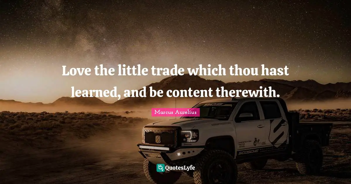 Love the little trade which thou hast learned, and be content therewith.