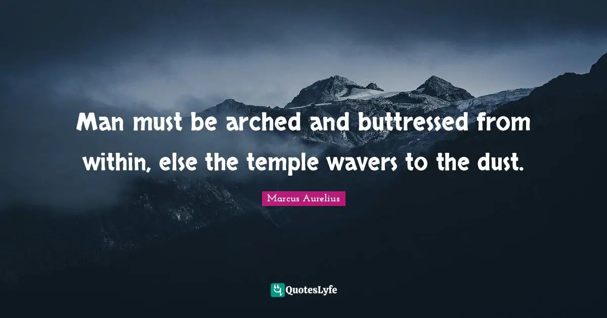 Man must be arched and buttressed from within, else the temple wavers to the dust.
