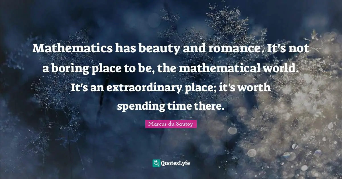 Spending Time Quotes: "Mathematics has beauty and romance. It's not a boring place to be, the mathematical world. It's an extraordinary place; it's worth spending time there."