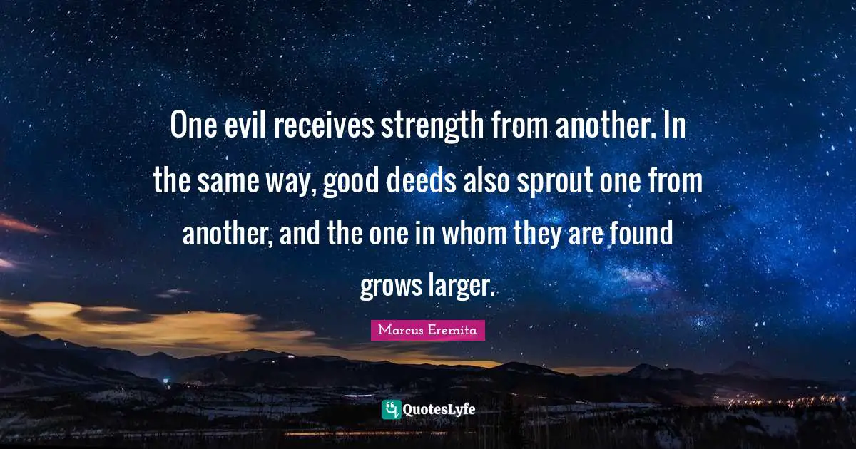 Good Deeds Quotes: "One evil receives strength from another. In the same way, good deeds also sprout one from another, and the one in whom they are found grows larger."