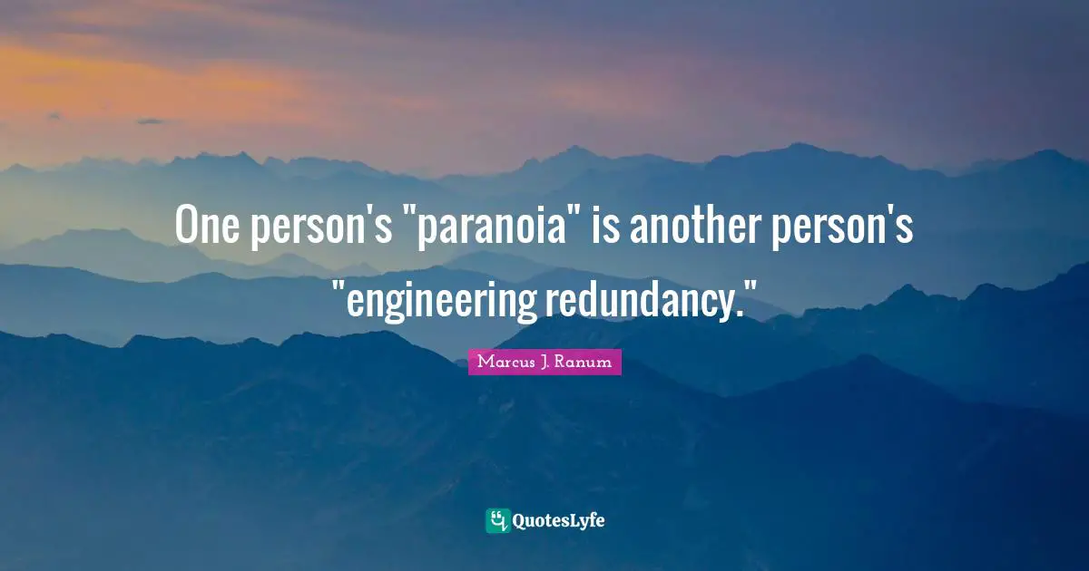 One person's "paranoia" is another person's "engineering redundancy."
