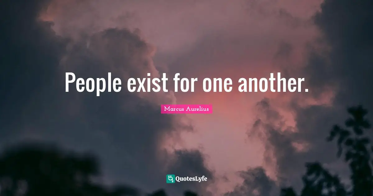 People exist for one another.