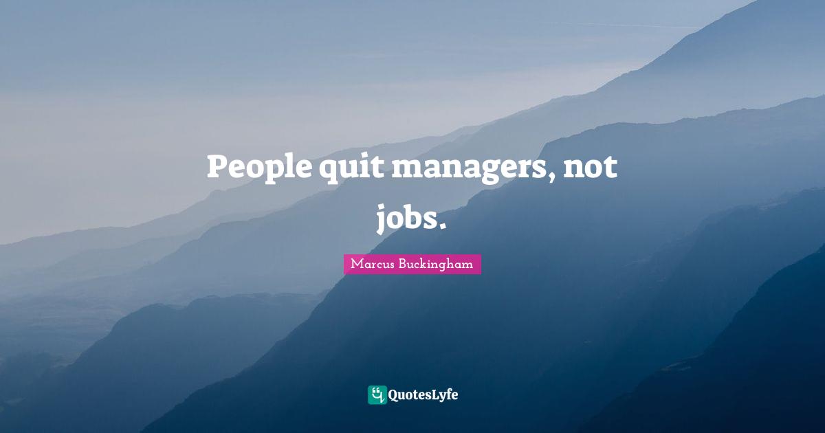 People quit managers, not jobs.