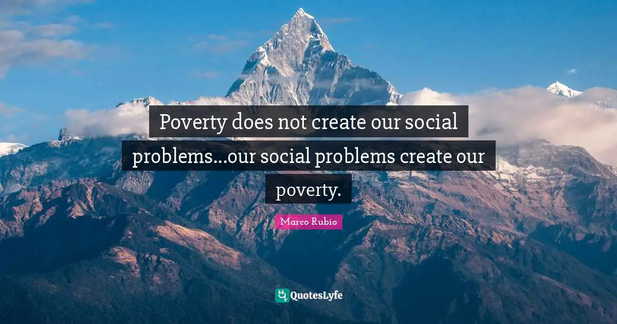 Problems Quotes: "Poverty does not create our social problems...our social problems create our poverty."