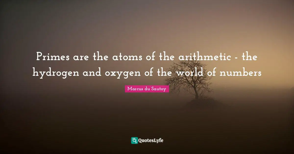 Arithmetic Quotes: "Primes are the atoms of the arithmetic - the hydrogen and oxygen of the world of numbers"