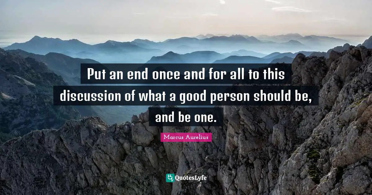 Be A Good Person Quotes: "Put an end once and for all to this discussion of what a good person should be, and be one."
