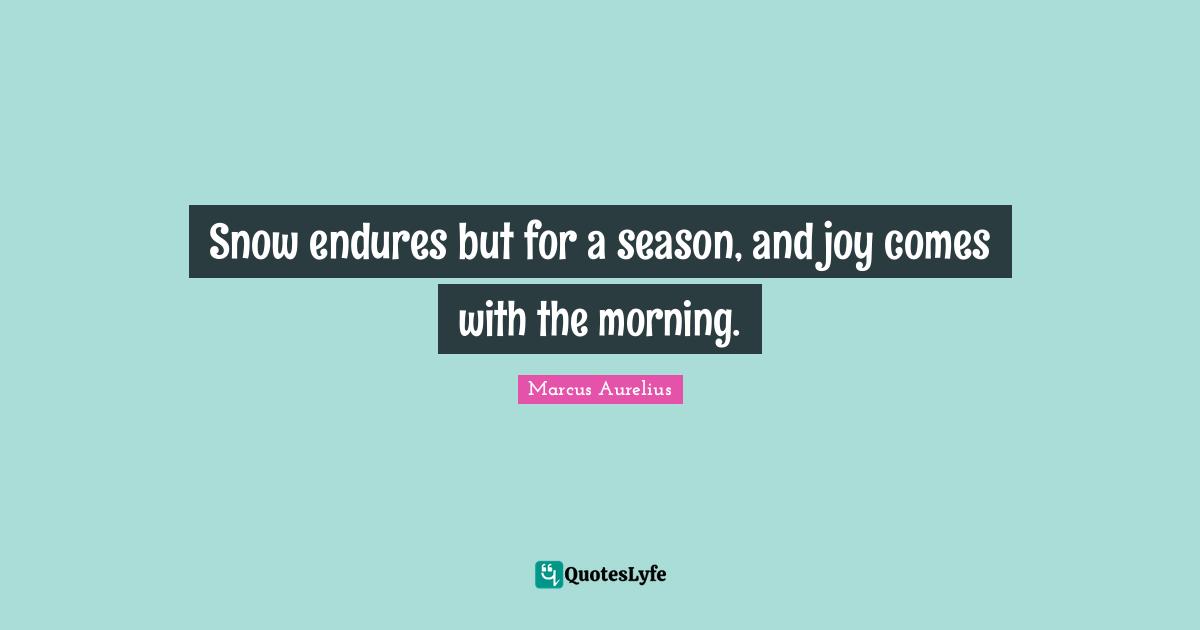 Snow endures but for a season, and joy comes with the morning.