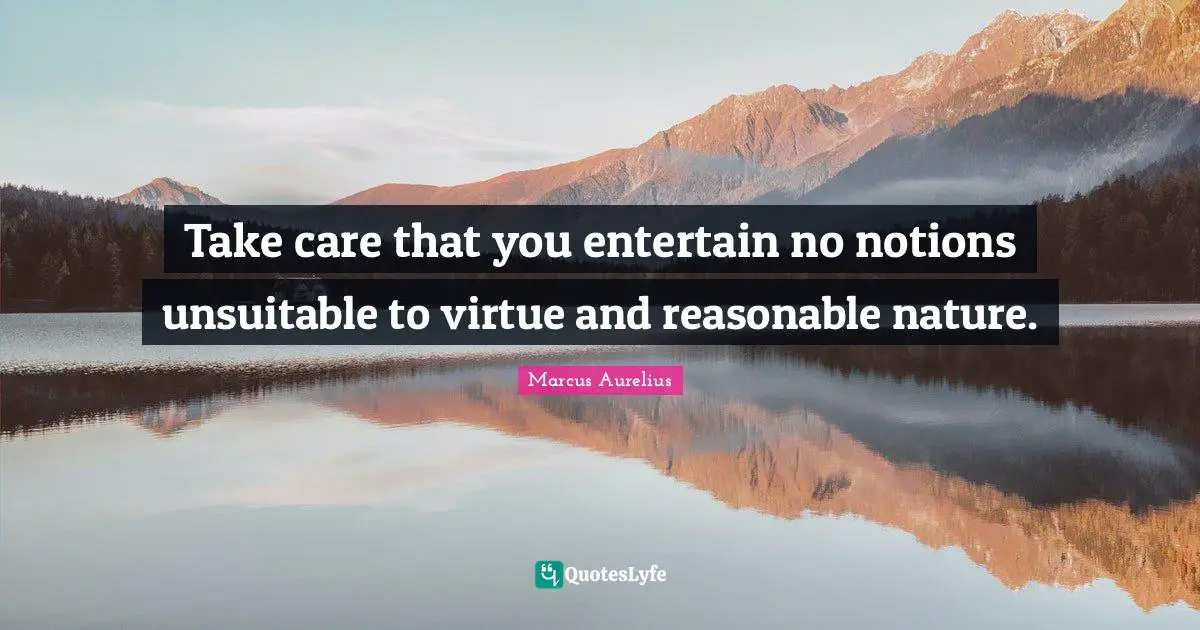 Reasonable Quotes: "Take care that you entertain no notions unsuitable to virtue and reasonable nature."