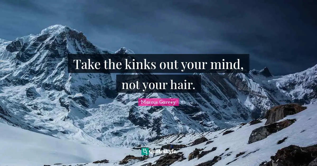 Marcus Garvey Quotes: "Take the kinks out your mind, not your hair."