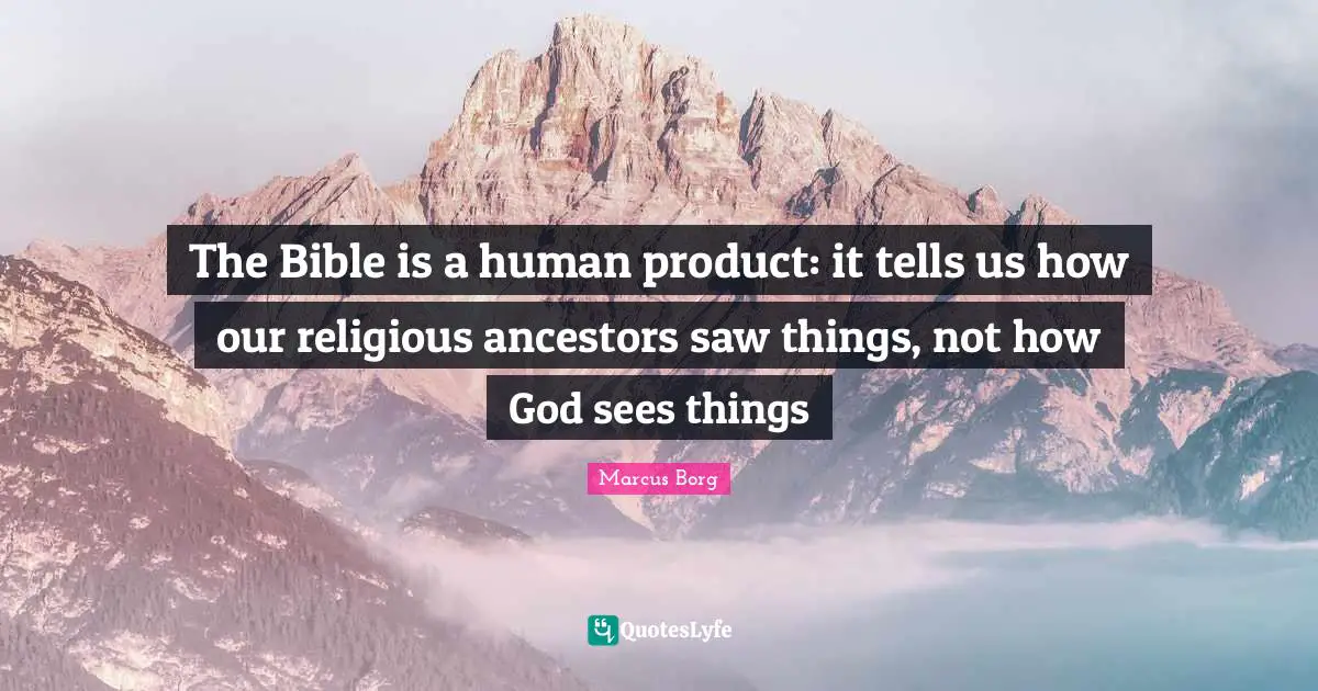 The Bible is a human product: it tells us how our religious ancestors saw things, not how God sees things