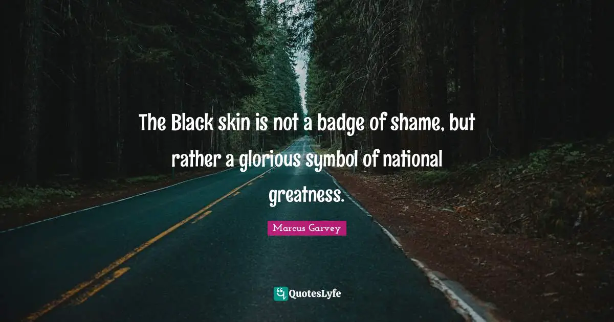 Racism Quotes: "The Black skin is not a badge of shame, but rather a glorious symbol of national greatness."