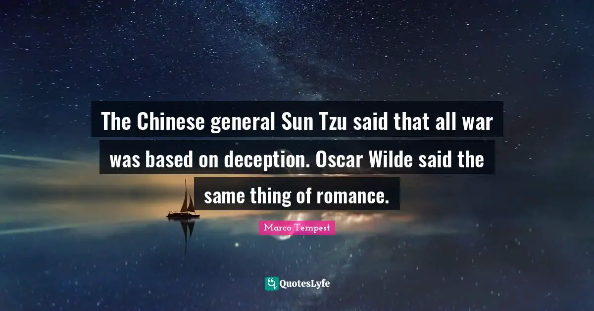 The Chinese general Sun Tzu said that all war was based on deception. Oscar Wilde said the same thing of romance.