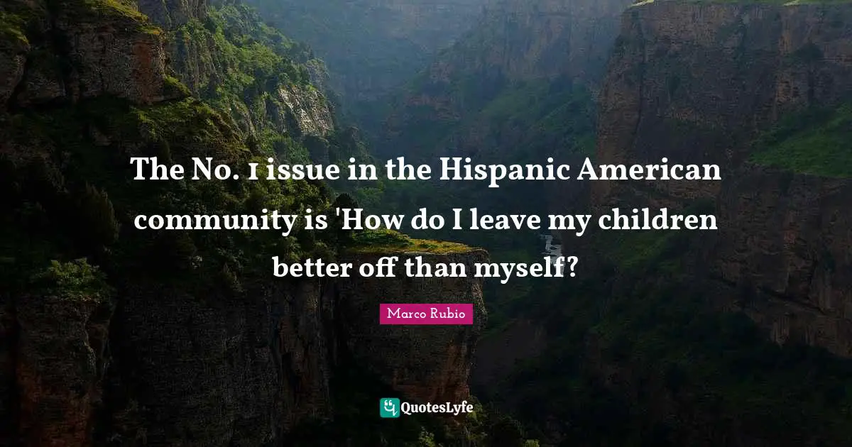 The No. 1 issue in the Hispanic American community is 'How do I leave my children better off than myself?