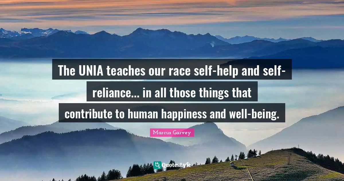 The UNIA teaches our race self-help and self-reliance... in all those things that contribute to human happiness and well-being.